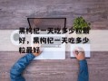 黑枸杞一天吃多少粒最好，黑枸杞一天吃多少粒最好