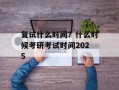 复试什么时间？什么时候考研考试时间2025