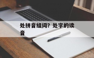 处拼音组词？处字的读音