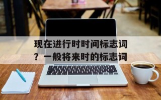 现在进行时时间标志词？一般将来时的标志词