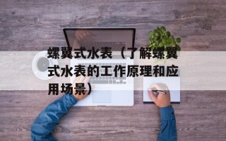 螺翼式水表（了解螺翼式水表的工作原理和应用场景）