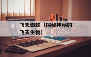 飞天蜘蛛（探秘神秘的飞天生物）
