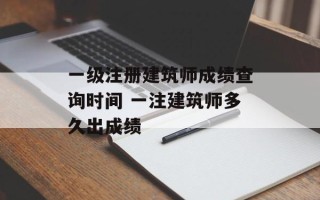 一级注册建筑师成绩查询时间 一注建筑师多久出成绩