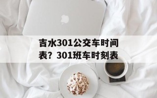 吉水301公交车时间表？301班车时刻表