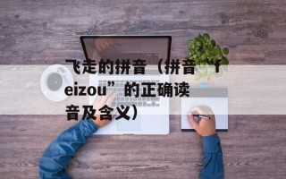 飞走的拼音（拼音“feizou”的正确读音及含义）