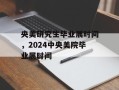 央美研究生毕业展时间，2024中央美院毕业展时间