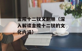 金陵十二钗又副册（深入解读金陵十二钗的文化内涵）