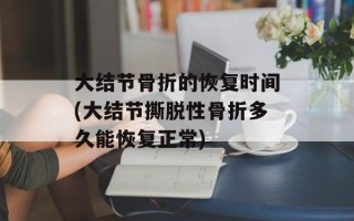 大结节骨折的恢复时间(大结节撕脱性骨折多久能恢复正常)