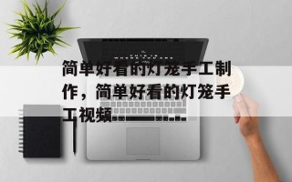 简单好看的灯笼手工制作，简单好看的灯笼手工视频