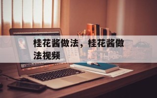 桂花酱做法，桂花酱做法视频