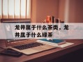 龙井属于什么茶类，龙井属于什么绿茶
