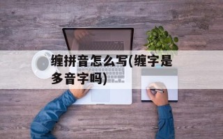 缠拼音怎么写(缠字是多音字吗)