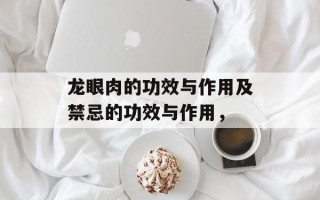 龙眼肉的功效与作用及禁忌的功效与作用，