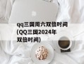 qq三国周六双倍时间(QQ三国2024年双倍时间)