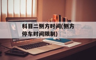科目二侧方时间(侧方停车时间限制)