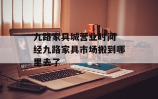 九路家具城营业时间 经九路家具市场搬到哪里去了