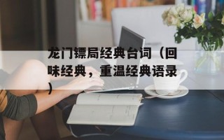 龙门镖局经典台词（回味经典，重温经典语录）