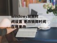 windows锁屏时间设置 更改锁屏时间在哪里改