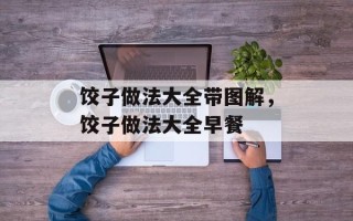 饺子做法大全带图解，饺子做法大全早餐