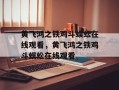 黄飞鸿之铁鸡斗蜈蚣在线观看，黄飞鸿之铁鸡斗蜈蚣在线观看