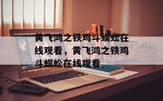 黄飞鸿之铁鸡斗蜈蚣在线观看，黄飞鸿之铁鸡斗蜈蚣在线观看