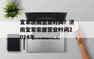 宜家济南营业时间？济南宜家家居营业时间2024年