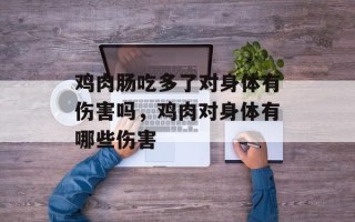 鸡肉肠吃多了对身体有伤害吗，鸡肉对身体有哪些伤害
