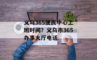义乌365便民中心上班时间？义乌市365办事大厅电话