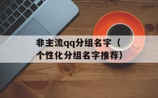 非主流qq分组名字（个性化分组名字推荐）
