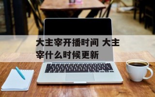 大主宰开播时间 大主宰什么时候更新
