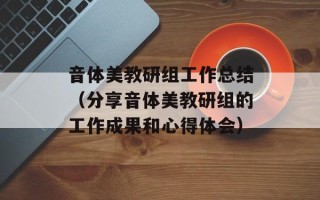 音体美教研组工作总结（分享音体美教研组的工作成果和心得体会）