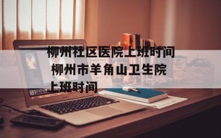 柳州社区医院上班时间 柳州市羊角山卫生院上班时间