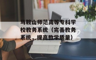 马鞍山师范高等专科学校教务系统（完善教务系统，提高教学质量）