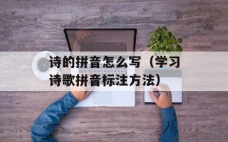 诗的拼音怎么写（学习诗歌拼音标注方法）