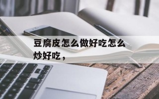豆腐皮怎么做好吃怎么炒好吃，