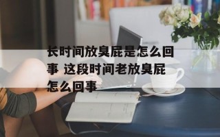 长时间放臭屁是怎么回事 这段时间老放臭屁怎么回事