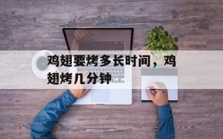 鸡翅要烤多长时间，鸡翅烤几分钟