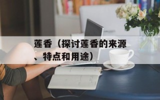 莲香（探讨莲香的来源、特点和用途）