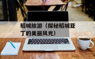 稻城旅游（探秘稻城亚丁的美丽风光）
