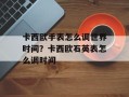卡西欧手表怎么调世界时间？卡西欧石英表怎么调时间