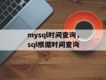 mysql时间查询，sql根据时间查询
