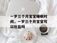 一岁三个月宝宝睡眠时间，一岁三个月宝宝可以吃盐吗