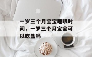 一岁三个月宝宝睡眠时间，一岁三个月宝宝可以吃盐吗