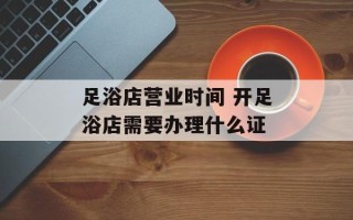 足浴店营业时间 开足浴店需要办理什么证