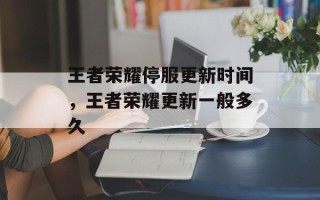 王者荣耀停服更新时间，王者荣耀更新一般多久