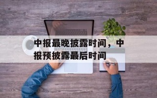 中报最晚披露时间，中报预披露最后时间