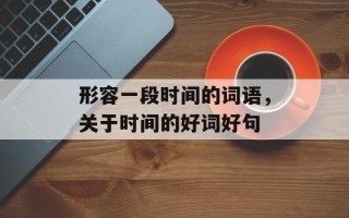 形容一段时间的词语，关于时间的好词好句