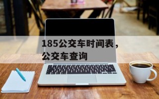 185公交车时间表，公交车查询