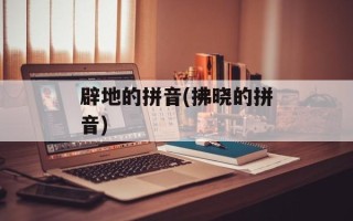 辟地的拼音(拂晓的拼音)