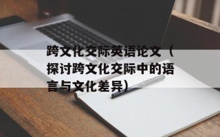 跨文化交际英语论文（探讨跨文化交际中的语言与文化差异）